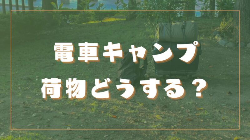 電車キャンプの「荷物どう運ぶか問題」は〇〇で解決! オススメの運び方を紹介